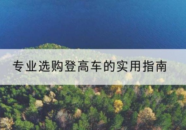 洞头电动登高车厂家推荐-专业选购登高车的实用指南