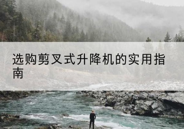 洞头剪叉式升降机怎么选-选购剪叉式升降机的实用指南