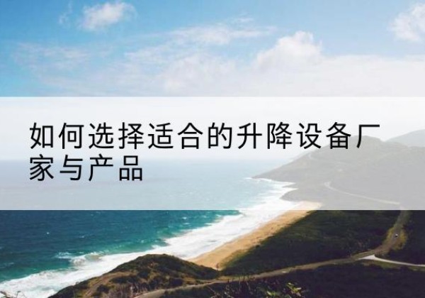 洞头电动升降平台厂家-如何选择适合的升降设备厂家与产品