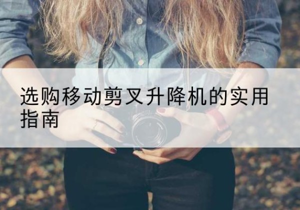 洞头移动剪叉升降机怎么选-选购移动剪叉升降机的实用指南